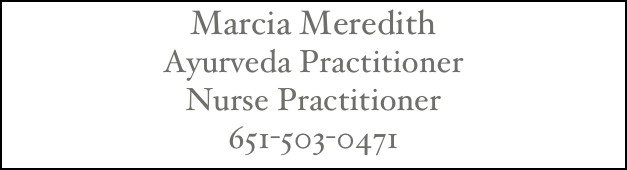 Marcia Meredith 
Ayurveda Practitioner
Nurse Practitioner
651-503-0471
